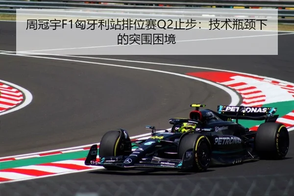周冠宇F1匈牙利站排位赛Q2止步：技术瓶颈下的突围困境