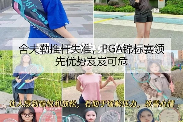 舍夫勒推杆失准，PGA锦标赛领先优势岌岌可危