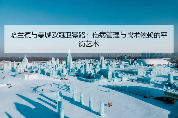 哈兰德与曼城欧冠卫冕路：伤病管理与战术依赖的平衡艺术
